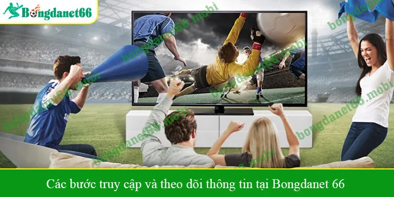 Các bước truy cập và theo dõi thông tin tại Bongdanet 66