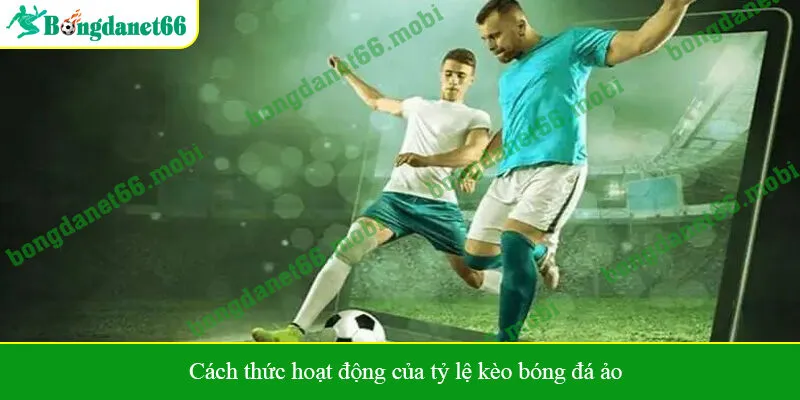 Cách thức hoạt động của tỷ lệ kèo bóng đá ảo