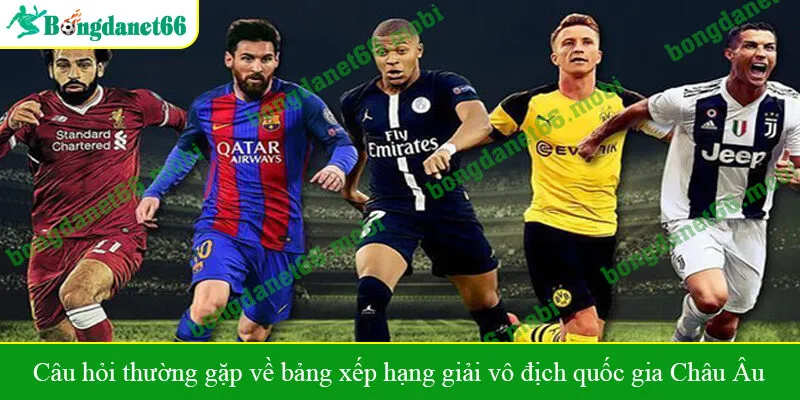 Câu hỏi thường gặp về bảng xếp hạng giải vô địch quốc gia Châu Âu