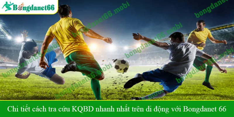 Chi tiết cách tra cứu KQBD nhanh nhất trên di động với Bongdanet 66
