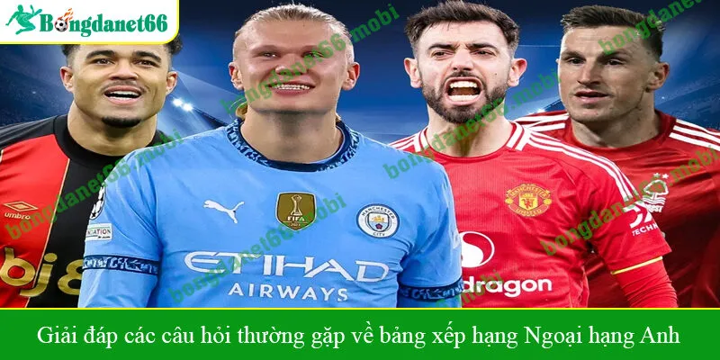 Giải đáp các câu hỏi thường gặp về bảng xếp hạng Ngoại hạng Anh