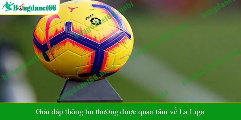 Giải đáp thông tin thường được quan tâm về La Liga