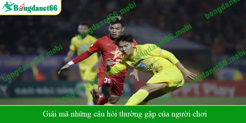 Giải mã những câu hỏi thường gặp của người chơi