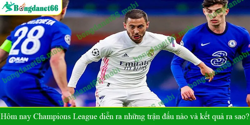 Hôm nay Champions League diễn ra những trận đấu nào và kết quả ra sao?
