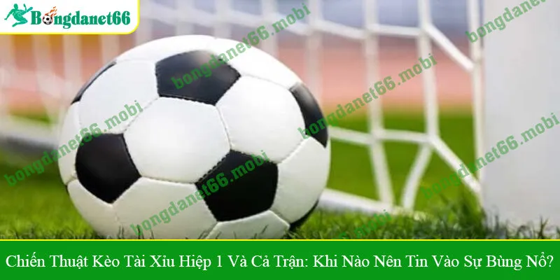kèo tài xỉu hiệp 1 và cả trận