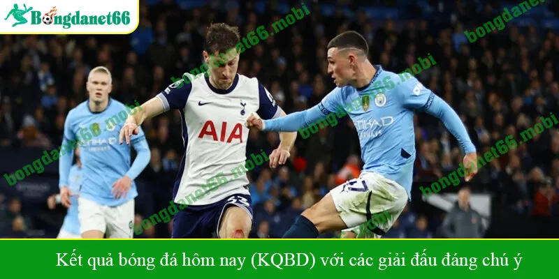 Kết quả bóng đá hôm nay (KQBD) với các giải đấu đáng chú ý