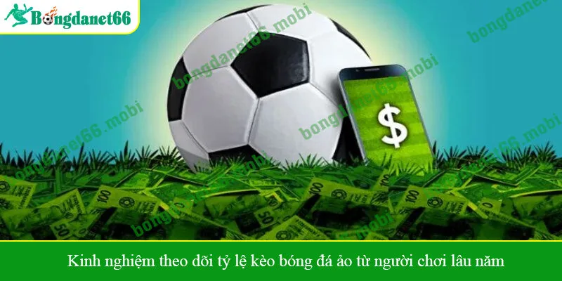 Kinh nghiệm theo dõi tỷ lệ kèo bóng đá ảo từ người chơi lâu năm