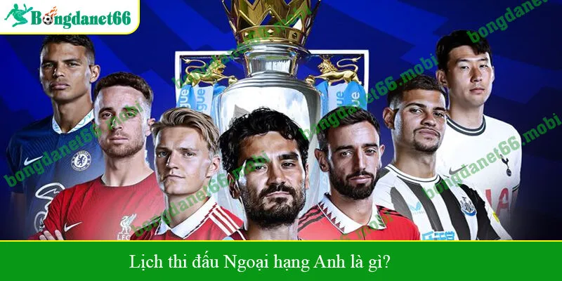 Lịch thi đấu Ngoại hạng Anh là gì?