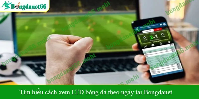 Tìm hiểu cách xem LTĐ bóng đá theo ngày tại Bongdanet